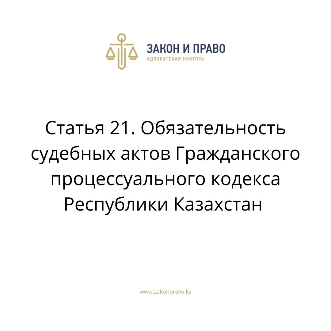 Статья 21. Обязательность судебных актов Гражданского процессуального кодекса Республики Казахстан